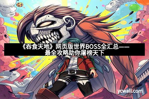 《吞食天地》网页版世界BOSS全汇总——最全攻略助你屠榜天下